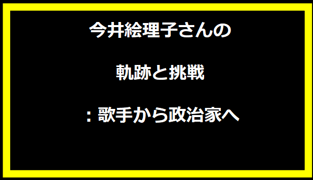 今井絵理子さんの軌跡と挑戦：歌手から政治家へ