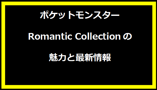 ポケットモンスター Romantic Collectionの魅力と最新情報