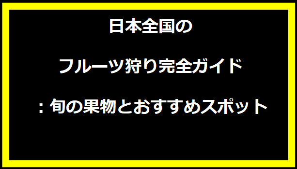 日本全国のフルーツ狩り完全ガイド：旬の果物とおすすめスポット