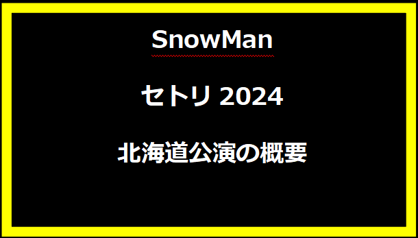 SnowManセトリ2024北海道公演の概要