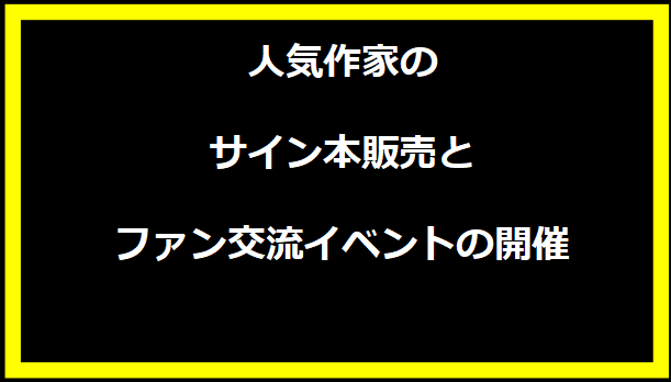 人気作家のサイン本販売とファン交流イベントの開催