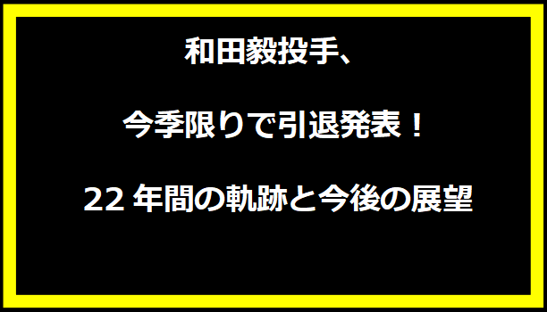 和田毅投手、今季限りで引退発表！22年間の軌跡と今後の展望