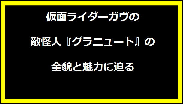 仮面ライダーガヴの敵怪人『グラニュート』の全貌と魅力に迫る