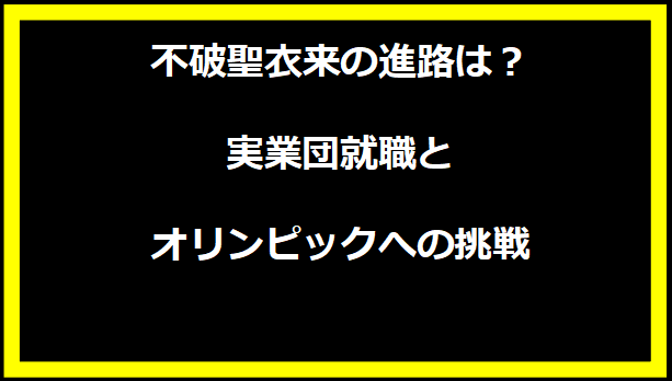 不破聖衣来の進路は？実業団就職とオリンピックへの挑戦