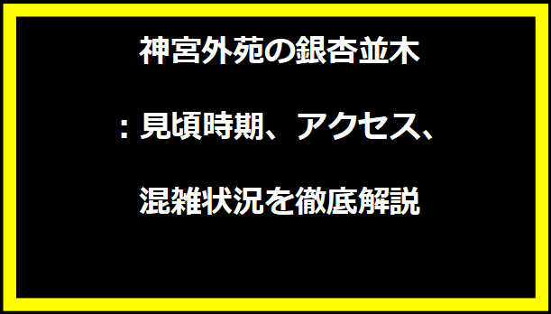 神宮外苑の銀杏並木：見頃時期、アクセス、混雑状況を徹底解説