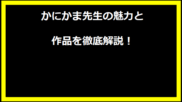 かにかま先生の魅力と作品を徹底解説！