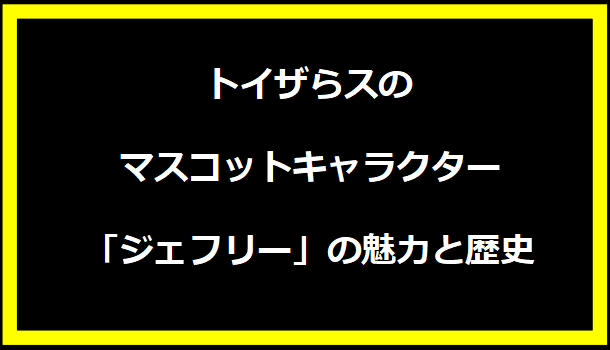 トイザらスのマスコットキャラクター「ジェフリー」の魅力と歴史