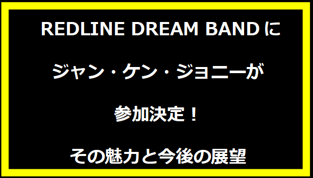 REDLINE DREAM BANDにジャン・ケン・ジョニーが参加決定！その魅力と今後の展望