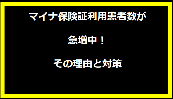 マイナ保険証利用患者数が急増中！その理由と対策