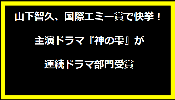 山下智久、国際エミー賞で快挙！主演ドラマ『神の雫』が連続ドラマ部門受賞