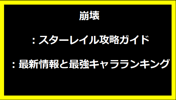崩壊：スターレイル攻略ガイド：最新情報と最強キャラランキング