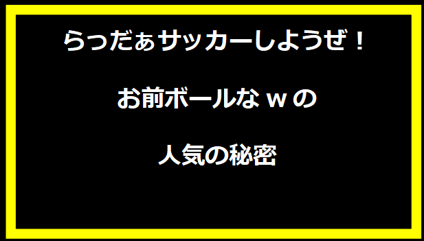 「らっだぁサッカーしようぜ！お前ボールなw」の人気の秘密