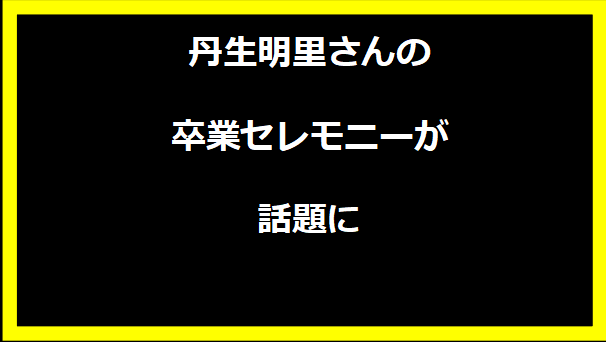 丹生明里さんの卒業セレモニーが話題に