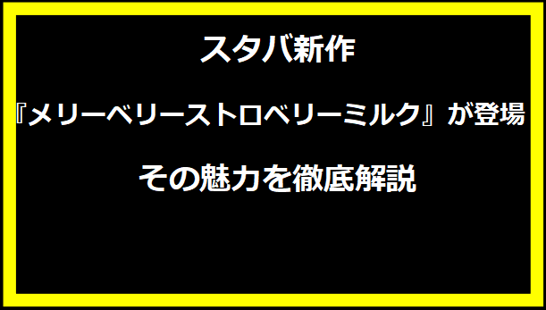 スタバ新作『メリーベリーストロベリーミルク』が登場！その魅力を徹底解説