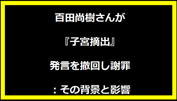 百田尚樹さんが『子宮摘出』発言を撤回し謝罪：その背景と影響