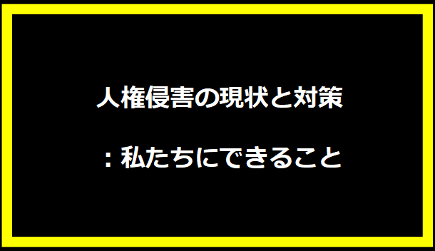 人権侵害の現状と対策：私たちにできること