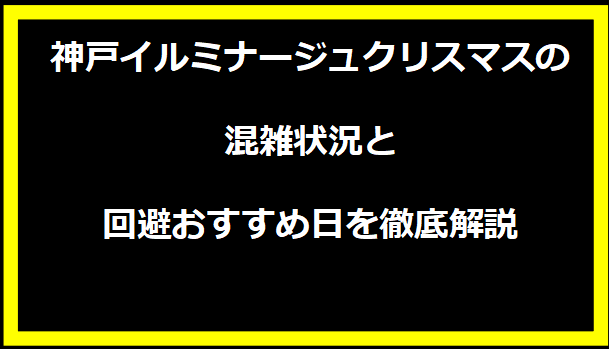 神戸イルミナージュクリスマスの混雑状況と回避おすすめ日を徹底解説