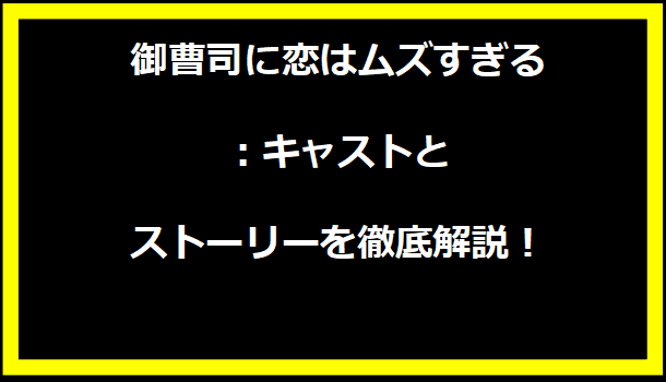 御曹司に恋はムズすぎる：キャストとストーリーを徹底解説！