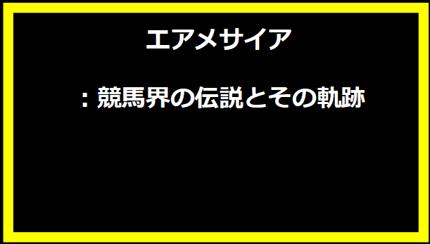 エアメサイア：競馬界の伝説とその軌跡