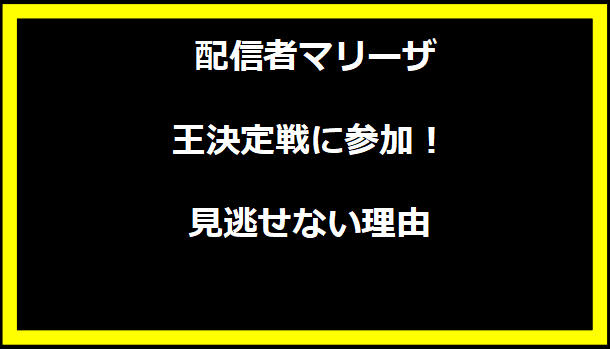  配信者マリーザ王決定戦に参加！見逃せない理由