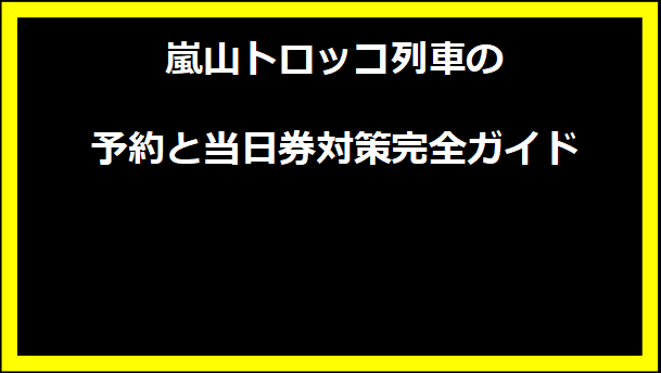 嵐山トロッコ列車の予約と当日券対策完全ガイド