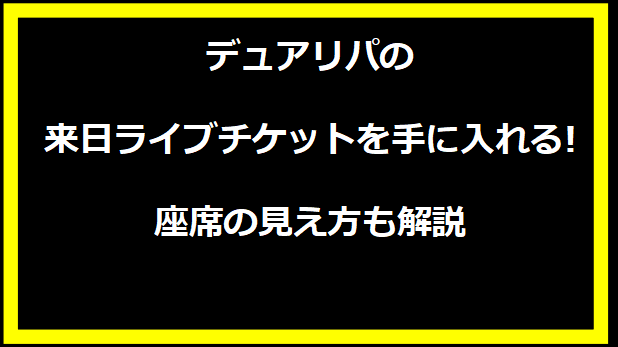 デュアリパの来日ライブチケットを手に入れる!座席の見え方も解説