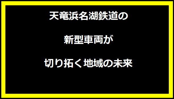 天竜浜名湖鉄道の新型車両が切り拓く地域の未来