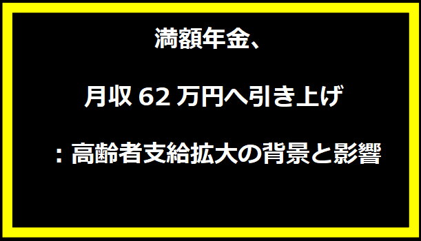 満額年金、月収62万円へ引き上げ：高齢者支給拡大の背景と影響