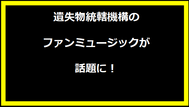 遺失物統轄機構のファンミュージックが話題に！