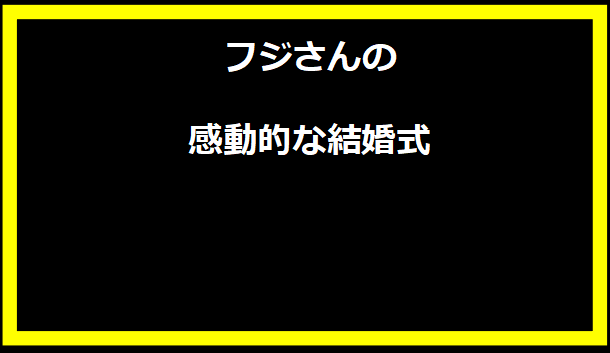 フジさんの感動的な結婚式