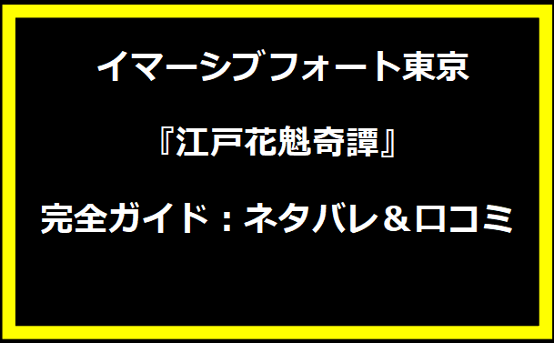 イマーシブフォート東京『江戸花魁奇譚』完全ガイド：ネタバレ＆口コミ