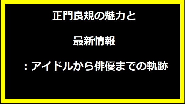 正門良規の魅力と最新情報：アイドルから俳優までの軌跡