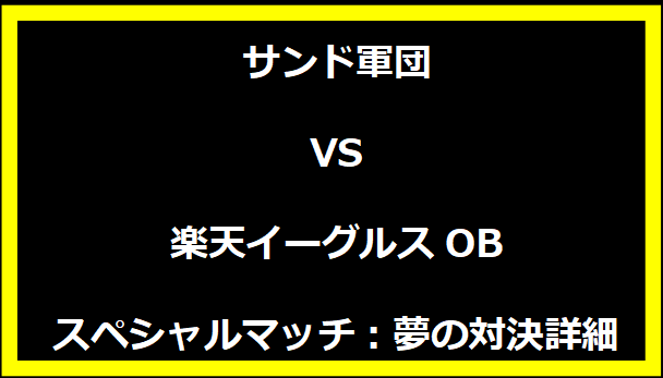 サンド軍団VS楽天イーグルスOBスペシャルマッチ：夢の対決詳細