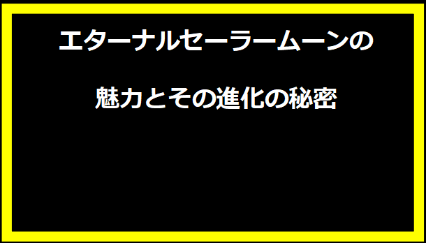 エターナルセーラームーンの魅力とその進化の秘密