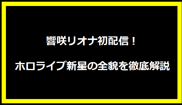 響咲リオナ初配信！ホロライブ新星の全貌を徹底解説