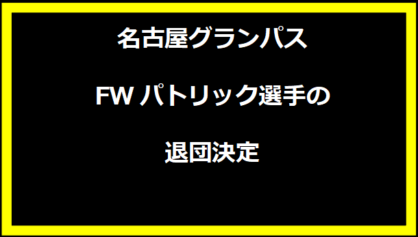 名古屋グランパスFWパトリック選手の退団決定