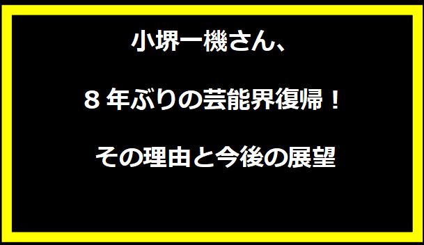 小堺一機さん、8年ぶりの芸能界復帰！その理由と今後の展望