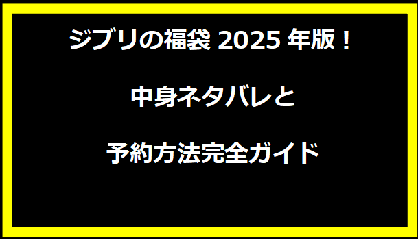 ジブリの福袋2025年版！中身ネタバレと予約方法完全ガイド