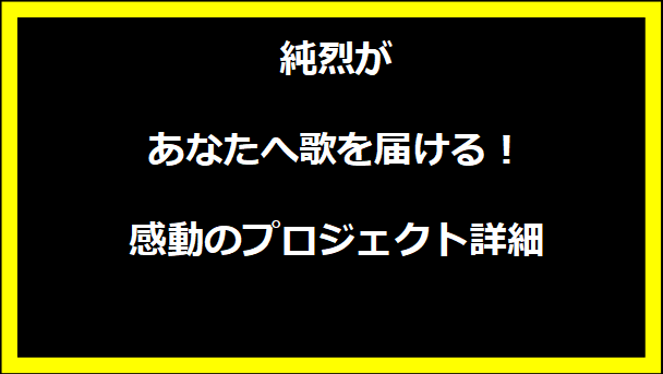 純烈があなたへ歌を届ける！感動のプロジェクト詳細