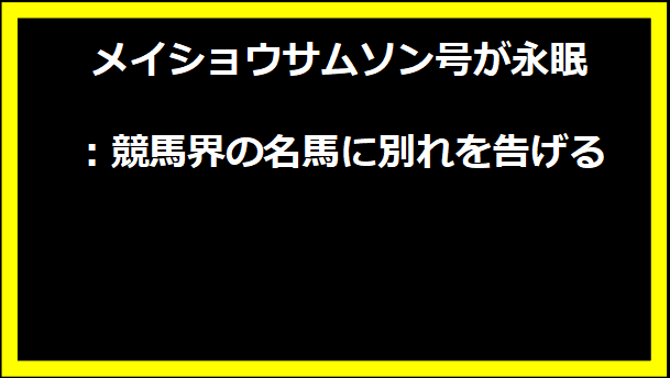 メイショウサムソン号が永眠：競馬界の名馬に別れを告げる