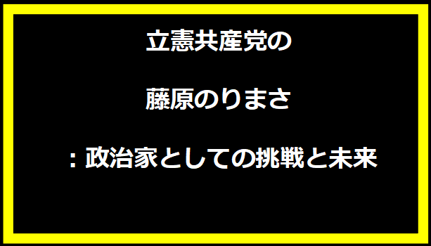 立憲共産党の藤原のりまさ：政治家としての挑戦と未来