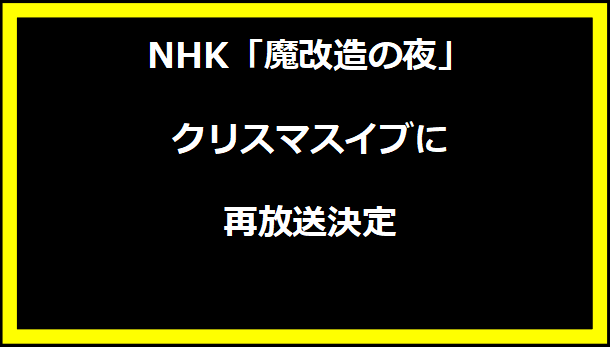 NHK「魔改造の夜」、クリスマスイブに再放送決定