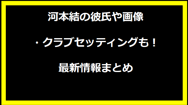 河本結の彼氏や画像・クラブセッティングも！最新情報まとめ