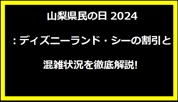 山梨県民の日2024：ディズニーランド・シーの割引と混雑状況を徹底解説!