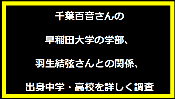 千葉百音さんの早稲田大学の学部、羽生結弦さんとの関係、出身中学・高校を詳しく調査