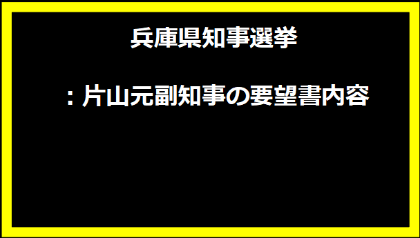 兵庫県知事選挙：片山元副知事の要望書内容