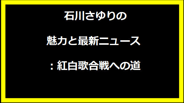  石川さゆりの魅力と最新ニュース：紅白歌合戦への道