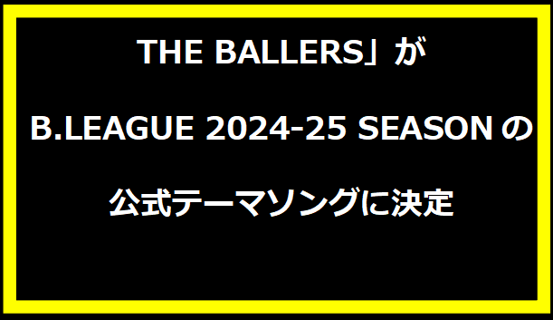 THE BALLERS」がB.LEAGUE 2024-25 SEASONの公式テーマソングに決定