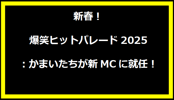 新春！爆笑ヒットパレード2025：かまいたちが新MCに就任！