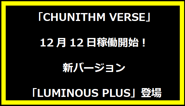 「CHUNITHM VERSE」12月12日稼働開始！新バージョン「LUMINOUS PLUS」登場